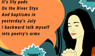 A graphic of someone with their eyes closed and their hands locked together with a speech bubble, that says "It's lily pads on the River Styx, And baptisms in yesterday's July, I backward talk myself into poetry's arms."